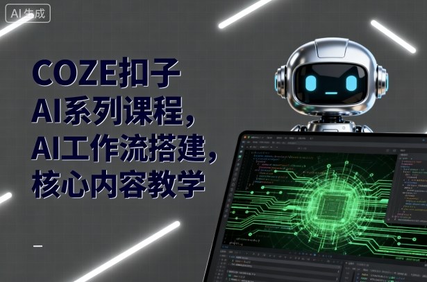 COZE扣子AI系列课程，AI工作流搭建，核心内容教学-副业资源网