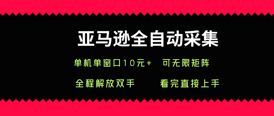 亚马逊全自动采集，单机单窗口一天10+，可无限矩阵去做【揭秘】-副业资源网