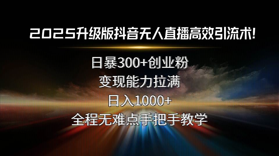 （15735期）2025升级版抖音无人直播高效引流术！日暴300+创业粉，变现能力拉满，日…-副业资源网