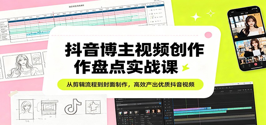 抖音博主视频创作盘点实战课:从剪辑流程到封面制作,高效产出优质抖音视频 抖音博主视频创作盘点实战课:从剪辑流程到封面制作,高效产出优质抖音视频