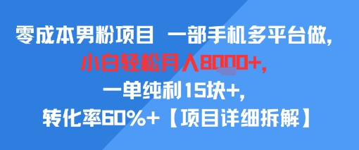 零成本男粉项目 一部手机多平台做，小白轻松月入8k+，一单纯利15块+，转化率60%+【项目拆解】-副业资源网