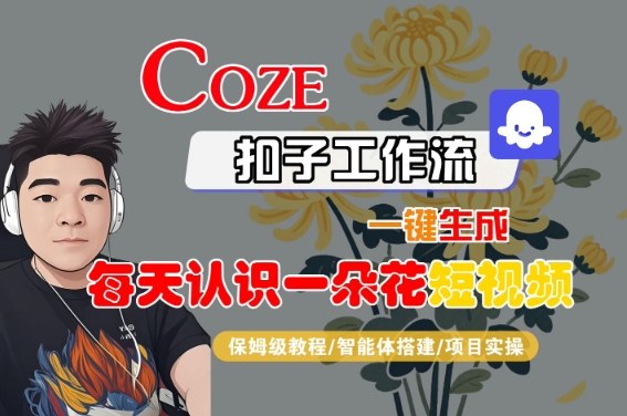 COZE扣子工作流一键生成每天认识一朵花短视频，保姆级教程-智能体搭建-项目实操-副业资源网