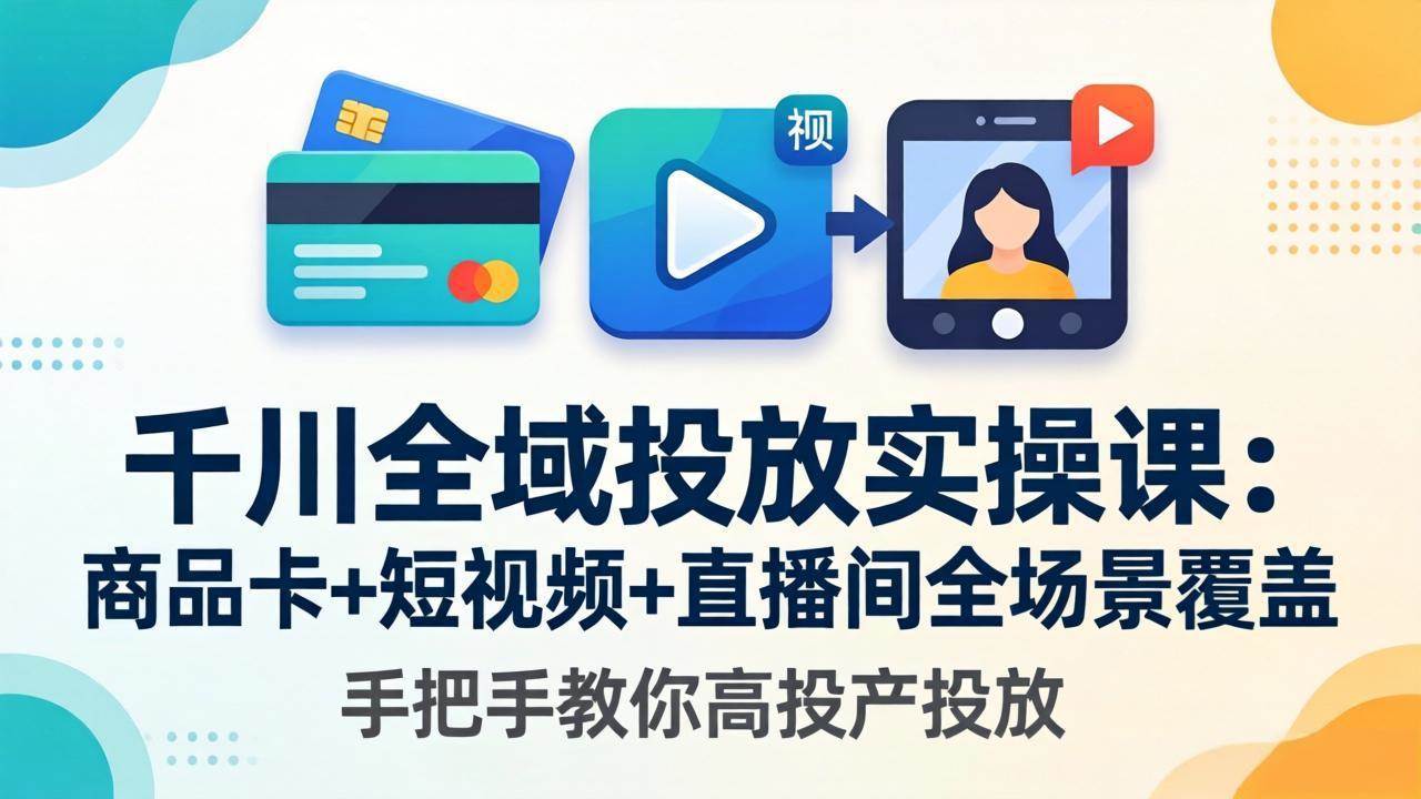 （18274期）千川全域投放实操课-更新4月30：商品卡+短视频+直播间全场景覆盖，手把手教你高投产投放-副业资源网