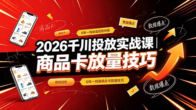2026千川投放实战课｜6年一线操盘经验拆解，通俗讲解全域投放，吃透商品卡放量技巧-副业资源网