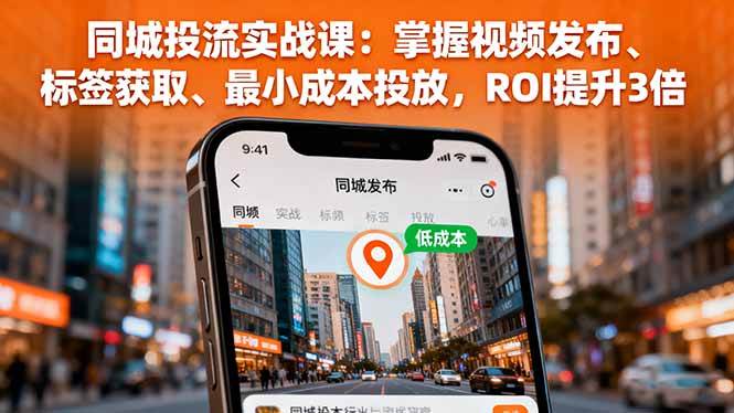 （16172期）同城投流实战课：掌握视频发布、标签获取、最小成本投放，ROI提升3倍-副业资源网