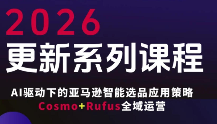 跨境亚马逊FBA系统课程，AI驱动下的亚马逊智能选品应用策略Cosmo+Rufus全域运营（更新26年4月）-副业资源网
