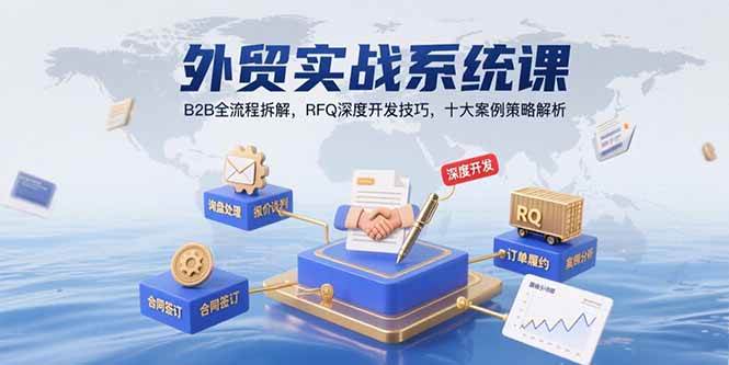 （15562期）外贸实战系统课：B2B全流程拆解，RFQ深度开发技巧，十大案例策略解析-副业资源网