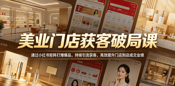 美业门店获客破局课，通过小红书矩阵打爆爆品，持续引流获客，高效提升门店到店成交业绩-副业资源网