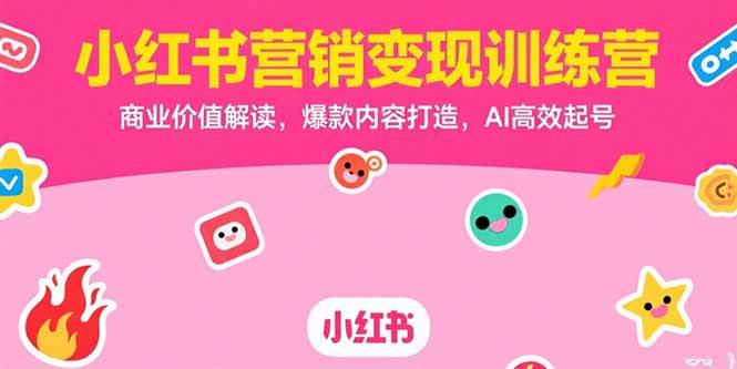 （15409期）小红书营销变现训练营，商业价值解读，爆款内容打造，AI高效起号-副业资源网