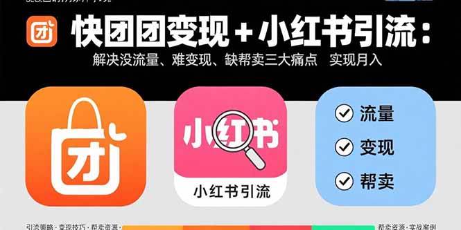 （15877期）快团团变现+小红书引流：解决没流量、难变现、缺帮卖三大痛点 实现月入3w+-副业资源网