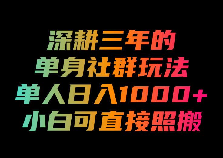 深耕三年的单身社群玩法，单人日入1000+，小白可直接照搬！【揭秘】-副业资源网
