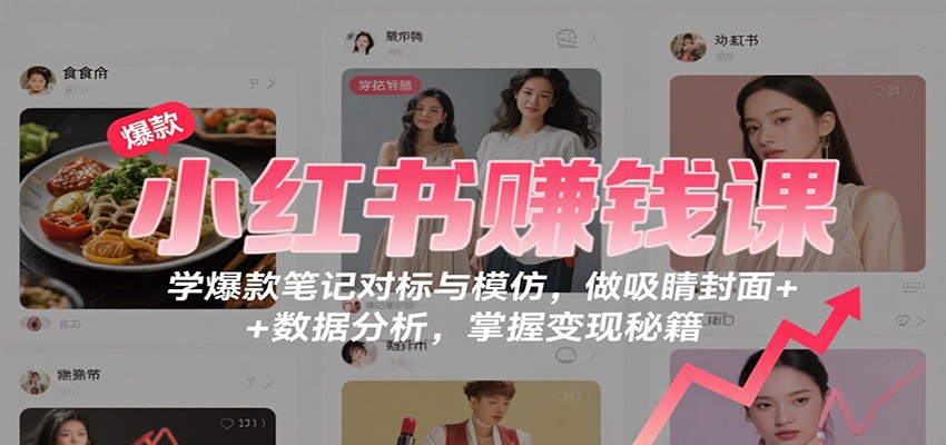 小红书赚钱课：学爆款笔记对标与模仿，做吸睛封面 + 数据分析，掌握变现秘籍-副业资源网