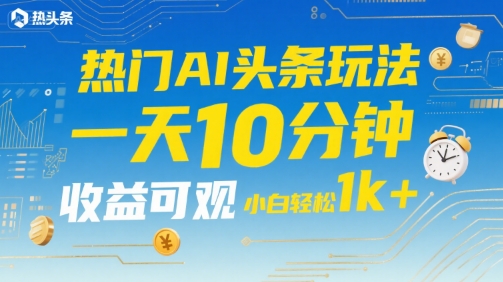 热门AI头条玩法，一天10分钟，收益可观，小白轻松日入1k+【揭秘】-副业资源网