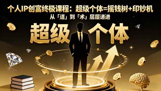 （16365期）个人IP创富终极课程：超级个体=摇钱树+印钞机，从「道」到「术」层层递进-副业资源网