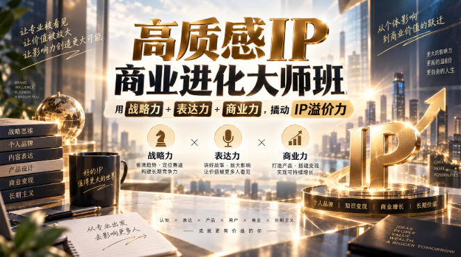 高质感IP商业进化大师班，用战略力+表达力+商业力，撬动IP溢价力-副业资源网