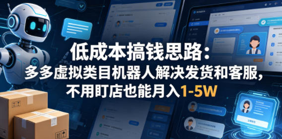 低成本搞钱思路：多多虚拟类目机器人解决发货和客服，不用盯店也能月入1-5W【揭秘】-副业资源网