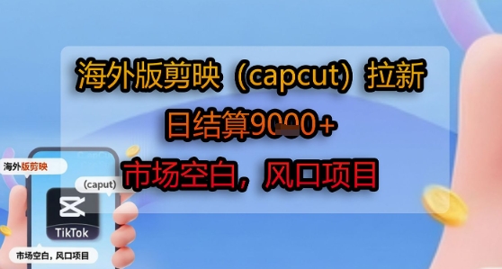 海外版剪映(capcut)拉新，日结算1k+，市场空白，风口项目-副业资源网