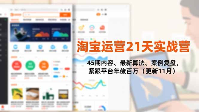 (16701期)淘宝运营21天实战营,45期内容、最新算法、案例复盘,紧跟平台年入百万(更新11月)-副业资源网