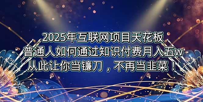 （15354期）2025年互联网项目天花板，普通人如何通过卖项目实现逆风翻盘，月入5W＋！-副业资源网