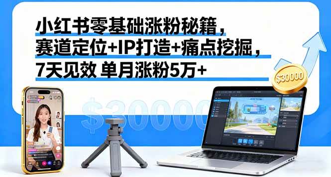 （16158期）小红书零基础涨粉秘籍，赛道定位+IP打造+痛点挖掘，7天见效 单月涨粉5万+-副业资源网