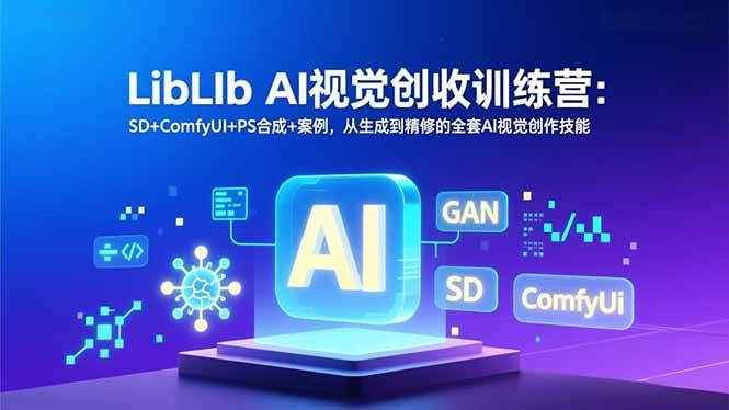 （16983期）LibLIb AI视觉创收训练营：SD+ComfyUI+PS合成+案例，从生成到精修的全套AI视觉创作技能-副业资源网