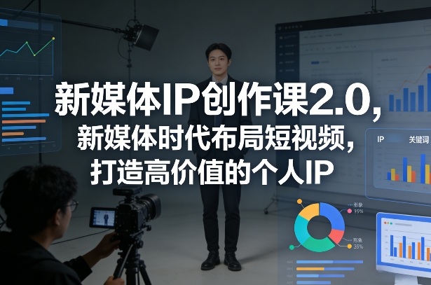 新媒体IP创作课2.0，新媒体时代布局短视频，打造高价值的个人IP-副业资源网
