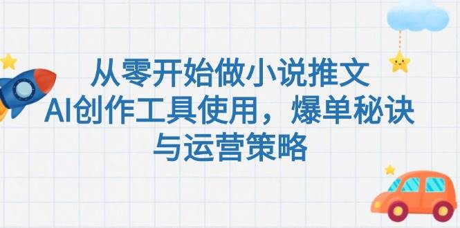 （15105期）从零开始做小说推文，AI创作工具使用，爆单秘诀与运营策略-副业资源网
