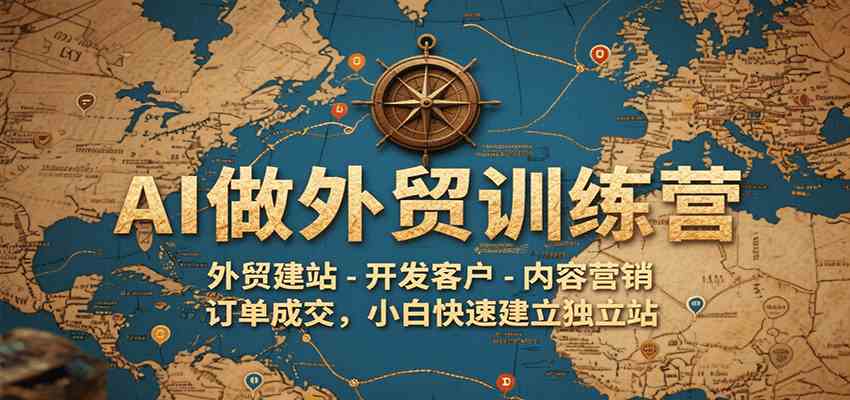 AI做外贸训练营，外贸建站-开发客户-内容营销-订单成交，小白快速建立独立站-副业资源网