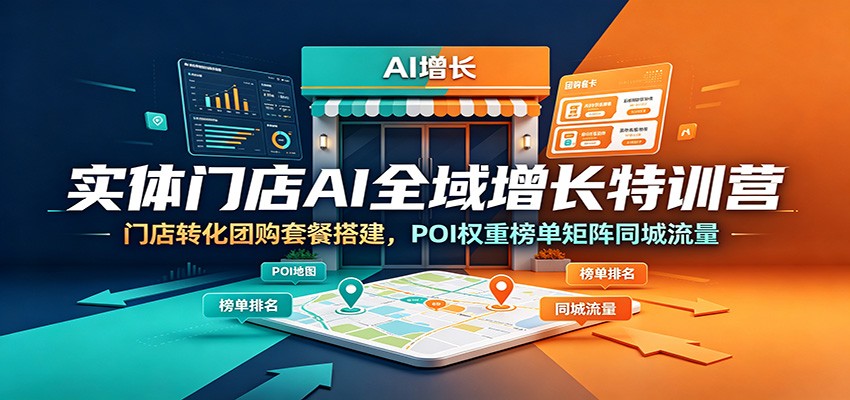 实体门店AI全域增长特训营：门店转化团购套餐搭建，POI权重榜单矩阵同城流量-副业资源网