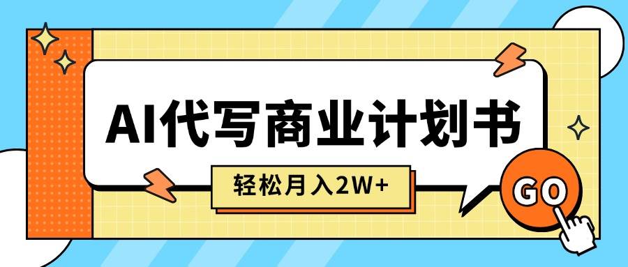 （15765期）AI代写商业计划书，月入2W+，主打长期稳定，快速变现【附提示词】-副业资源网