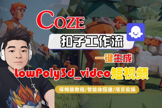 Coze扣子智能体工作流一键生成“LowPoly3d_video“短视频，全流程保姆级教学-副业资源网