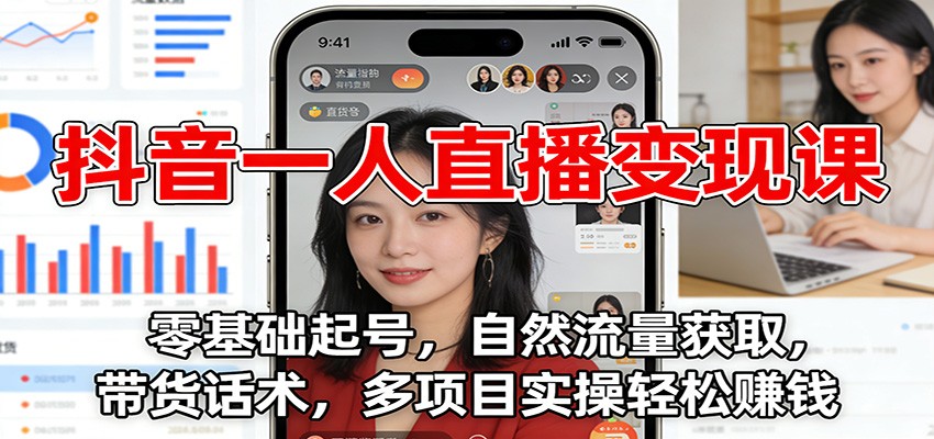 抖音一人直播变现课：零基础起号，自然流量获取，带货话术，多项目实操轻松赚钱-副业资源网