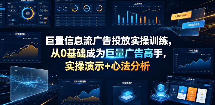 巨量信息流广告投放实操训练，从0基础成为巨量广告高手，实操演示+心法分析-副业资源网