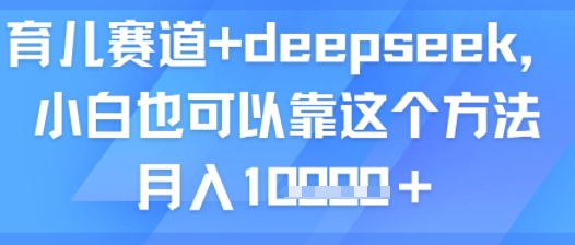 育儿赛道+deepseek，小白也可以靠这个方法月入1w-副业资源网
