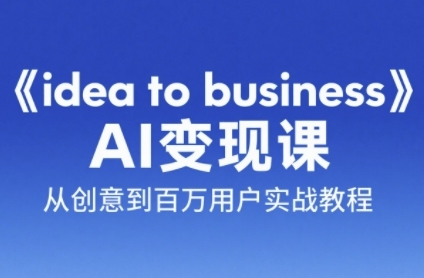 《idea to business》AI变成变现课，从创意到百万用户实战教程-副业资源网