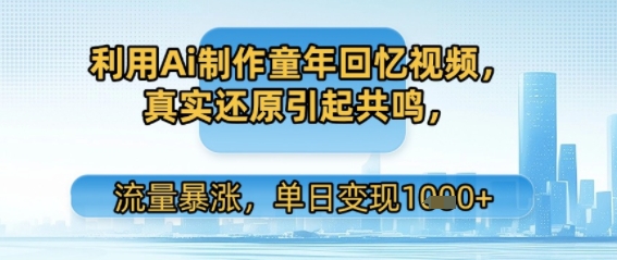 利用Ai制作童年回忆视频，真实还原引起共鸣，流量暴涨，单日变现多张-副业资源网