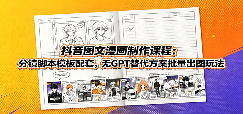 抖音图文漫画制作课程:分镜脚本模板配套,无GPT替代方案批量出图玩法-副业资源网