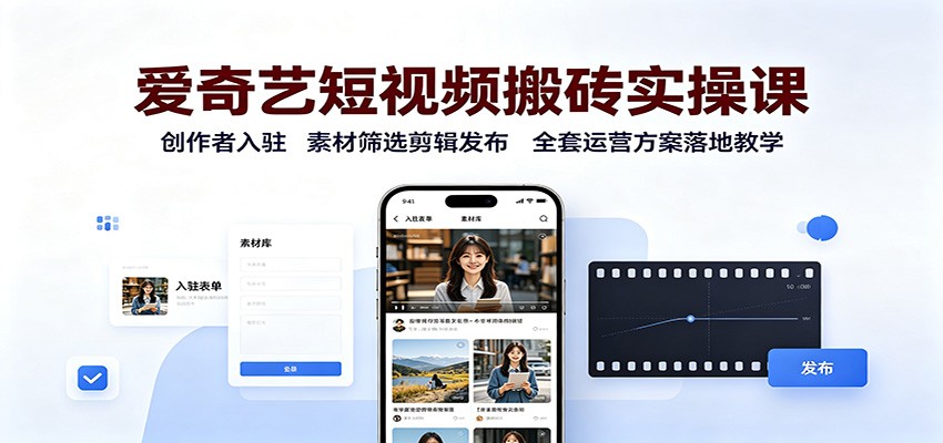 爱奇艺短视频搬砖实操课：创作者入驻，素材筛选剪辑发布，全套运营方案落地教学-副业资源网