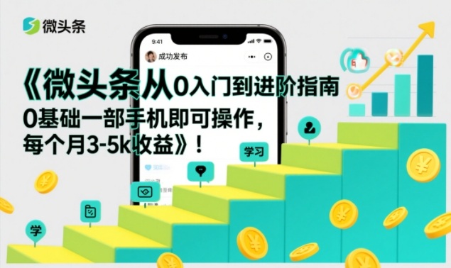 微头条从0入门到进阶指南，0基础一部手机即可操作，每个月3-5k收益-副业资源网