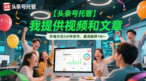 【头条号托管 】我提供视频和文章，你每天花5分钟发布，最高躺挣1W+【揭秘】-副业资源网