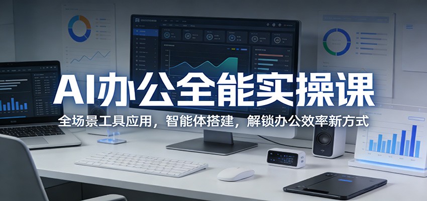 AI办公全能实操课:全场景工具应用,智能体搭建,解锁办公效率新方式-副业资源网