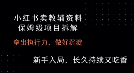 小红书卖小学教辅资料 保姆级项目拆解 1次课程彻底讲清楚!-副业资源网