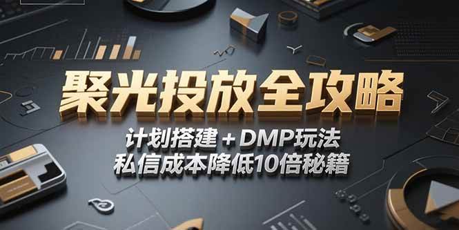 （15254期）2025小红书聚光投放全攻略，计划搭建+DMP玩法，私信成本降低10倍秘籍-副业资源网