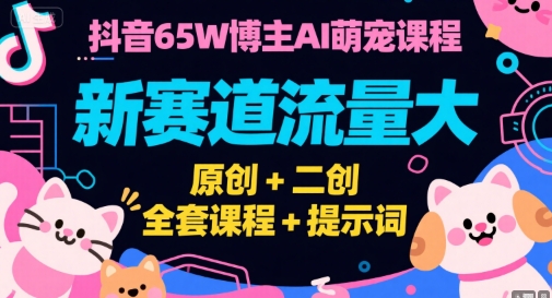 抖音65W博主AI萌宠课程，新赛道流量大，原创+二创，全套课程+提示词-副业资源网