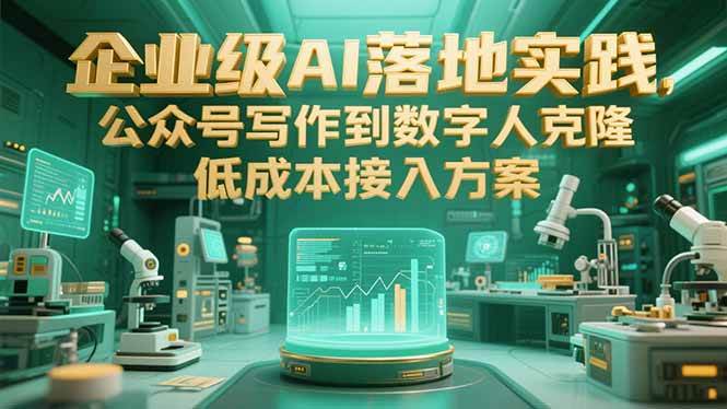（15305期）企业级AI落地实践，公众号写作到数字人克隆，低成本接入方案-副业资源网