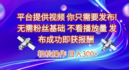 平台提供视频，你只需要发布， 无需粉丝基础，不看播放量，发布成功即获报酬，日入3张【揭秘】-副业资源网