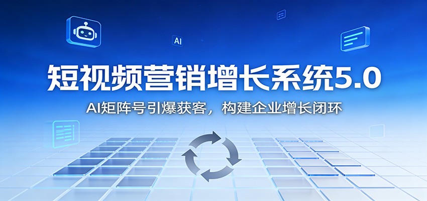 短视频营销增长系统5.0：AI 矩阵号引爆获客，构建企业增长闭环-副业资源网