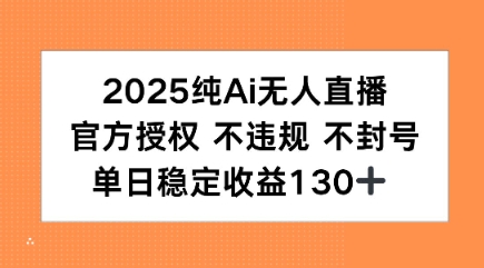 2025纯AI无人直播，官方授权 不违规 不封号，单日收益130+-副业资源网
