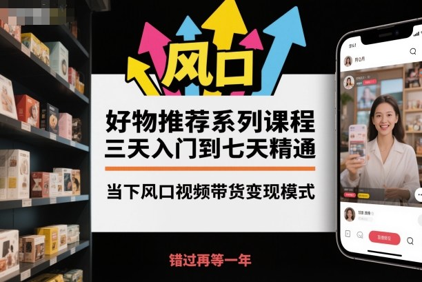 好物推荐系列课程,三天入门到七天精通,当下风口视频带货变现模式-副业资源网