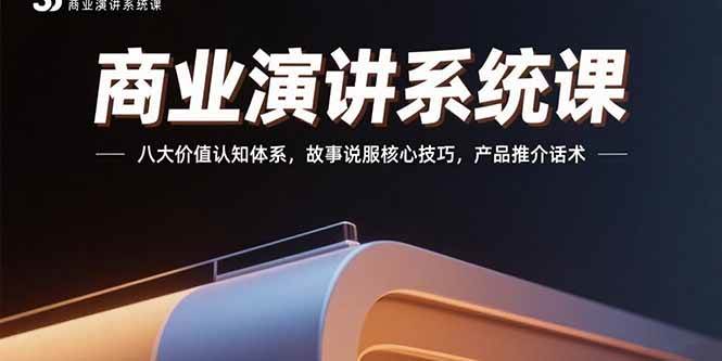 （15558期）商业演讲系统课：八大价值认知体系，故事说服核心技巧，产品推介话术-副业资源网